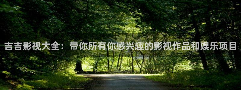 6080八戒影视：吉吉影视大全：带你所有你感兴趣的影视作品和娱乐项目
