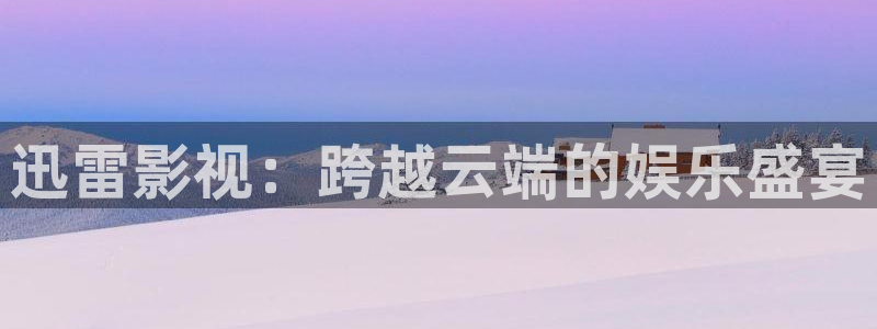 八戒神马免费影院：迅雷影视：跨越云端的娱乐盛宴