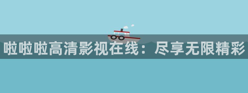 八戒影院伦理在线观看：啦啦啦高清影视在线：尽享无限精彩
