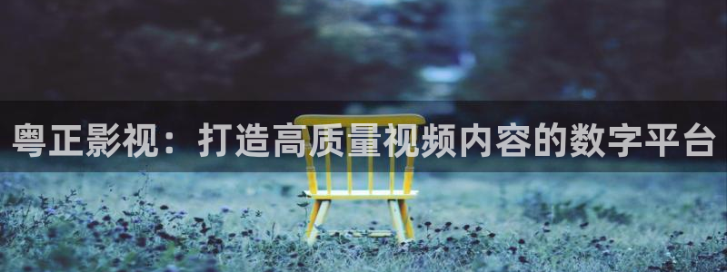 八戒八戒马影影院：粤正影视：打造高质量视频内容的数字平台