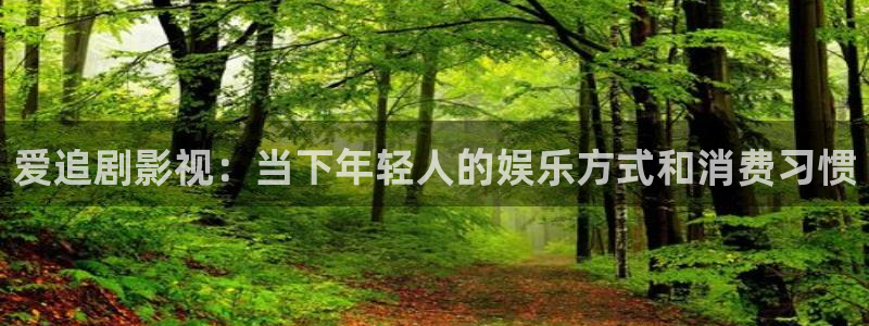 无敌影院官网八戒网：爱追剧影视：当下年轻人的娱乐方式和消费习惯