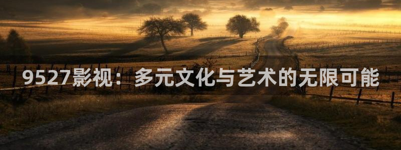 八戒影院电影免费看：9527影视：多元文化与艺术的无限可能